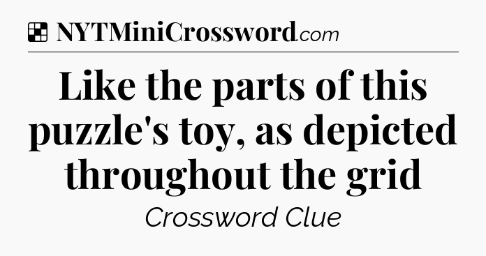 Solution: Like the parts of this puzzle's toy, as depicted throughout the grid - NYT Crossword