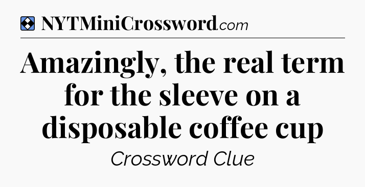 Solution: Amazingly, the real term for the sleeve on a disposable coffee cup - NYT Mini Crossword