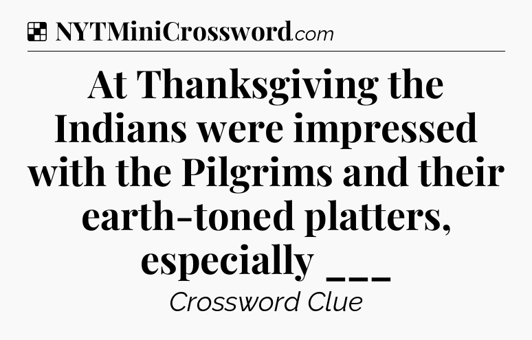 Solution: At Thanksgiving the Indians were impressed with the Pilgrims and their earth-toned platters, especially ___ - NYT Crossword