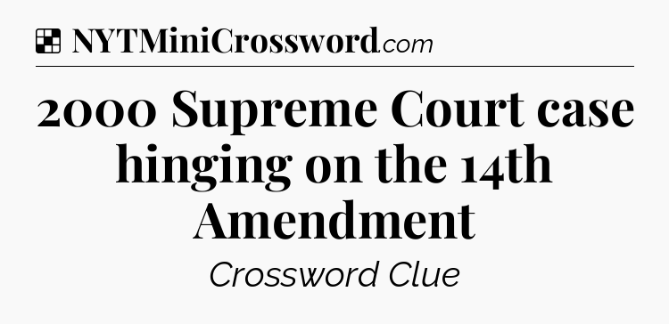 Solution: 2000 Supreme Court case hinging on the 14th Amendment - NYT Crossword