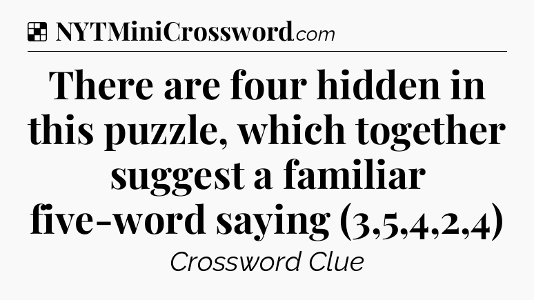 Solution: There are four hidden in this puzzle, which together suggest a familiar five-word saying (3,5,4,2,4) - NYT Crossword