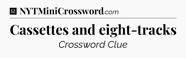Cassettes and eight-tracks - LA Times Crossword