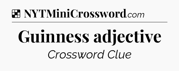 Solution: Guinness adjective - NYT Crossword