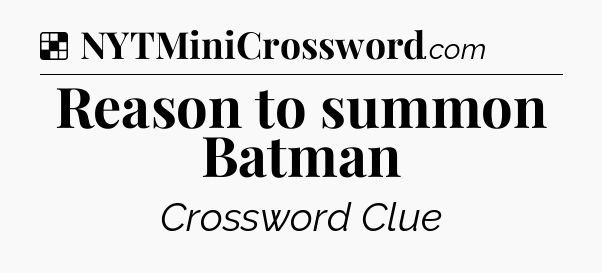 Solution: Reason to summon Batman - NYT Crossword