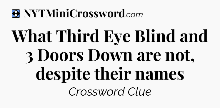 Solution: What Third Eye Blind and 3 Doors Down are not, despite their names - NYT Mini Crossword
