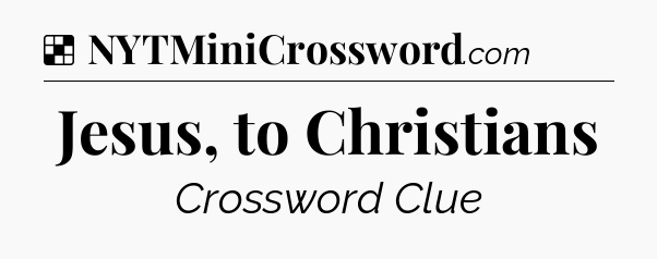 Solution: Jesus, to Christians - NYT Crossword
