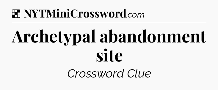 Solution: Archetypal abandonment site - NYT Crossword