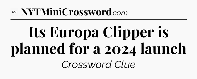 Its Europa Clipper is planned for a 2024 launch - WSJ Crossword