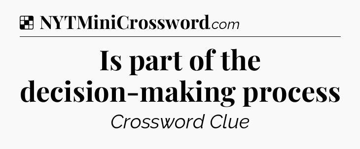 Solution: Is part of the decision-making process - NYT Crossword