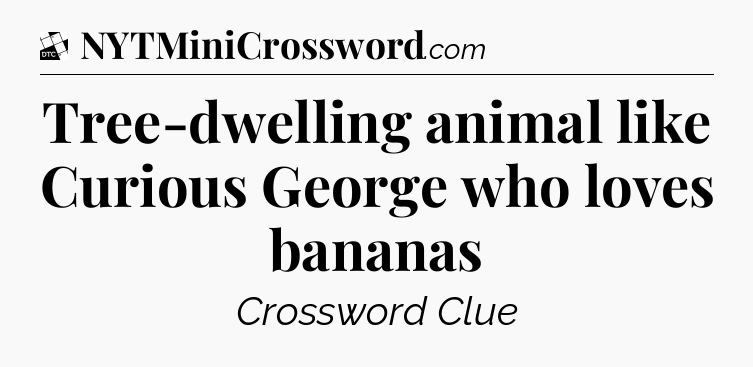 Tree-dwelling animal like Curious George who loves bananas - Daily Themed Classic Crossword