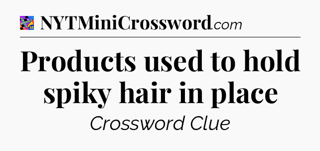 Products used to hold spiky hair in place Crossword Clue