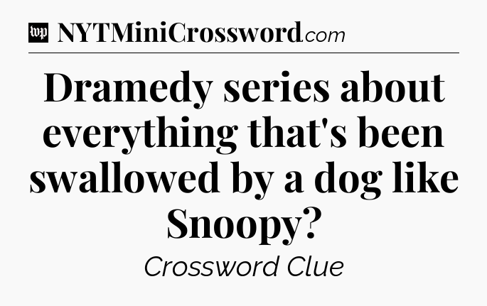Dramedy series about everything that's been swallowed by a dog like Snoopy Crossword Clue
