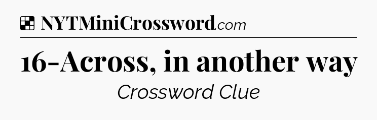 Solution: 16-Across, in another way - NYT Crossword