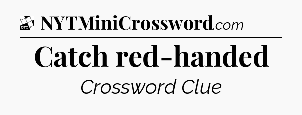 Catch red-handed - Daily Themed Mini Crossword