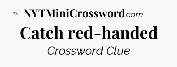 Catch red-handed - WSJ Crossword