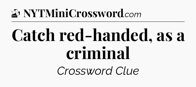 Catch red-handed, as a criminal - Daily Themed Classic Crossword