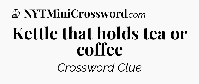 Kettle that holds tea or coffee - Daily Themed Classic Crossword