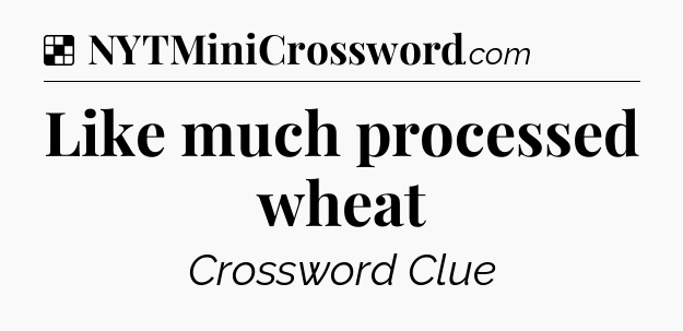 Solution: Like much processed wheat - NYT Crossword