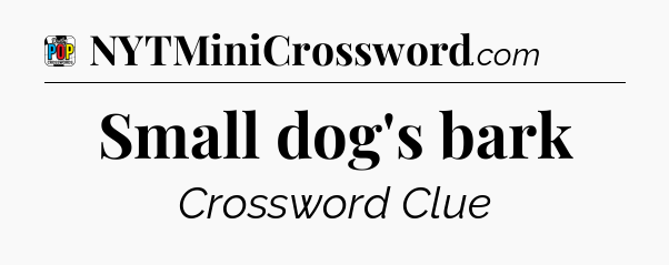 Small dog's bark Crossword Clue