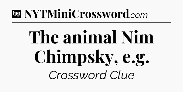 The animal Nim Chimpsky, e.g Crossword Clue