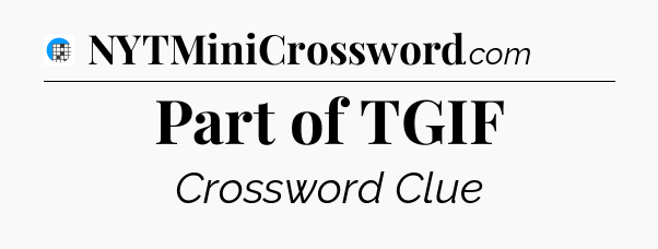 Part of TGIF Crossword Clue