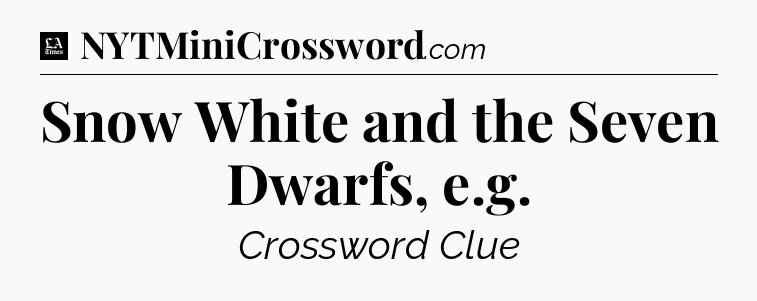 Snow White and the Seven Dwarfs, e.g - LA Times Crossword