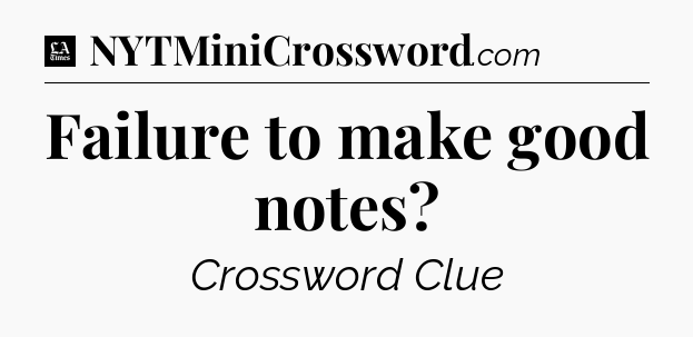 Failure to make good notes - LA Times Crossword