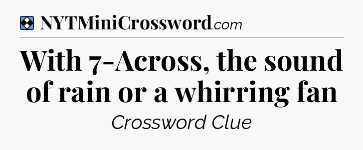 Solution: With 7-Across, the sound of rain or a whirring fan - NYT Mini Crossword