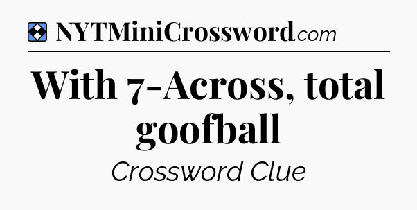 Solution: With 7-Across, total goofball - NYT Mini Crossword