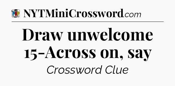 Draw unwelcome 15-Across on, say Crossword Clue