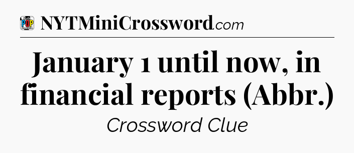 January 1 until now, in financial reports (Abbr.) Crossword Clue