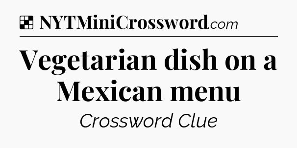 Solution: Vegetarian dish on a Mexican menu - NYT Crossword