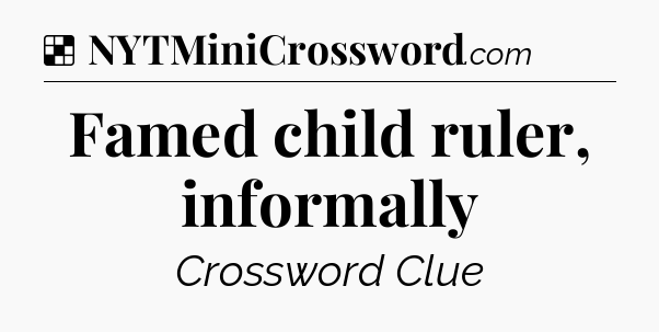 Solution: Famed child ruler, informally - NYT Crossword