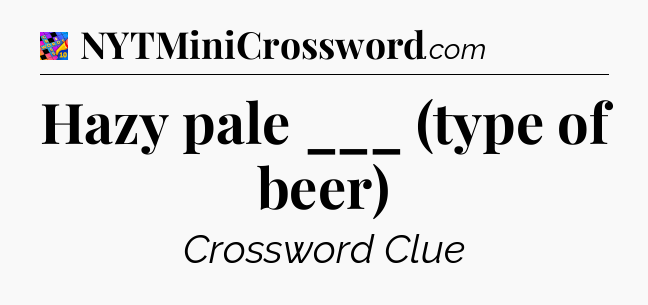 Hazy pale ___ (type of beer) Crossword Clue