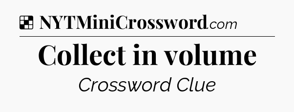 Solution: Collect in volume - NYT Crossword