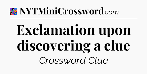 Exclamation upon discovering a clue Crossword Clue