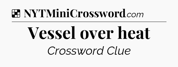 Solution: Vessel over heat - NYT Crossword