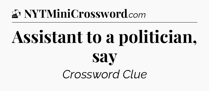 Assistant to a politician, say - Daily Themed Classic Crossword