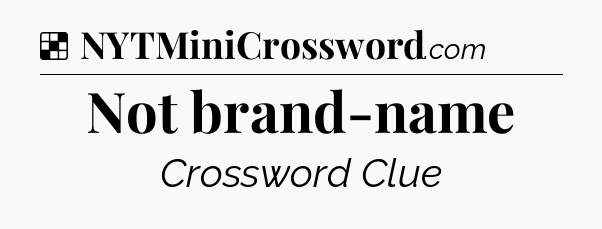 Solution: Not brand-name - NYT Crossword