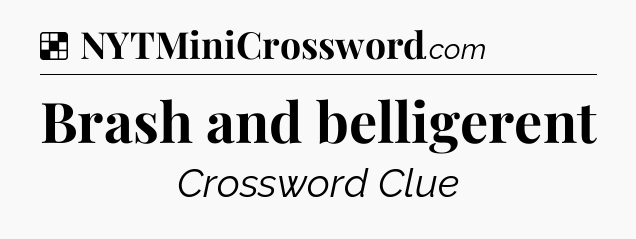 Solution: Brash and belligerent - NYT Crossword