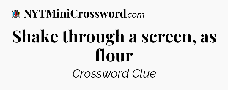 Shake through a screen, as flour Crossword Clue