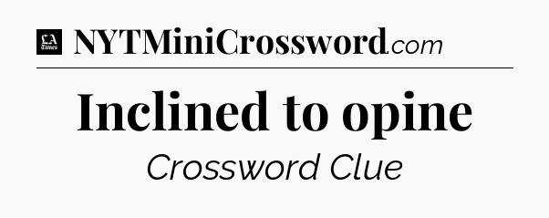 Inclined to opine - LA Times Crossword