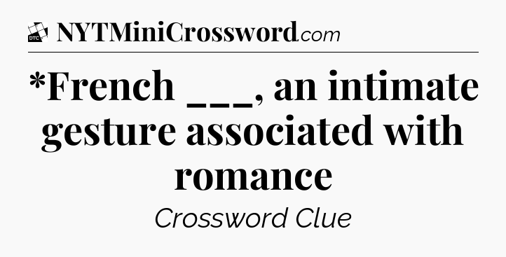 *French ___, an intimate gesture associated with romance - Daily Themed Classic Crossword