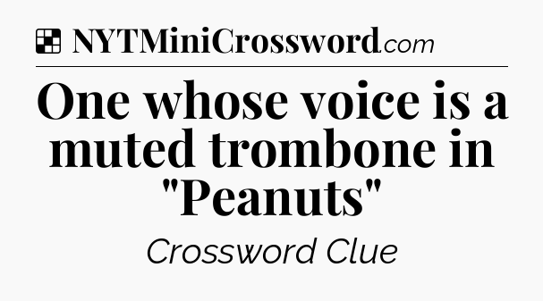 Solution: One whose voice is a muted trombone in 
