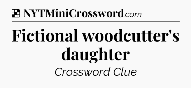 Solution: Fictional woodcutter's daughter - NYT Crossword