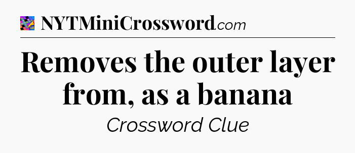 Removes the outer layer from, as a banana Crossword Clue