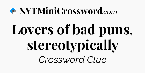 Lovers of bad puns, stereotypically Crossword Clue