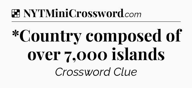 Solution: *Country composed of over 7,000 islands - NYT Crossword