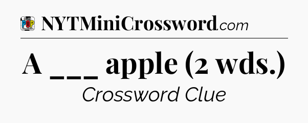 A ___ apple (2 wds.) Crossword Clue