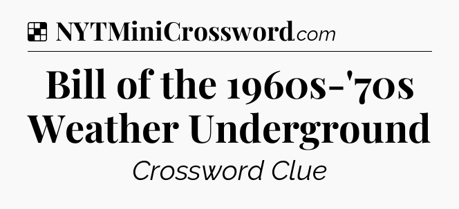 Solution: Bill of the 1960s-'70s Weather Underground - NYT Crossword